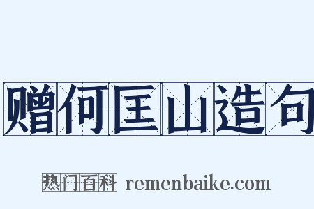 赠何匡山造句是什么意思的图片